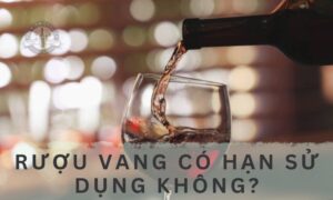 Rượu vang có hạn sử dụng không?